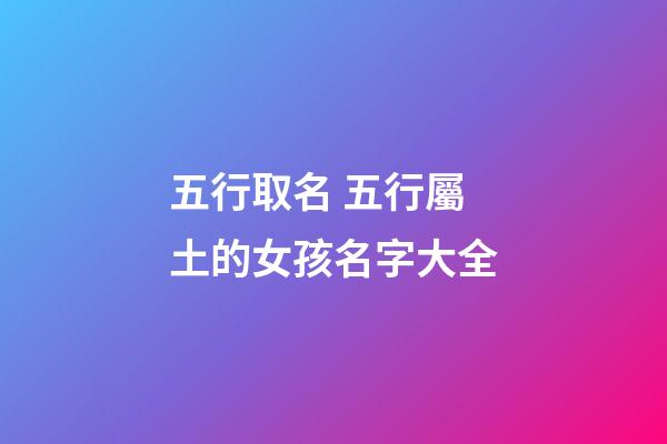 五行取名 五行屬土的女孩名字大全